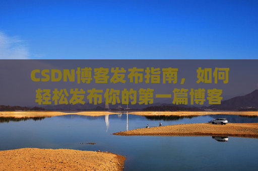 CSDN博客发布指南，如何轻松发布你的第一篇博客